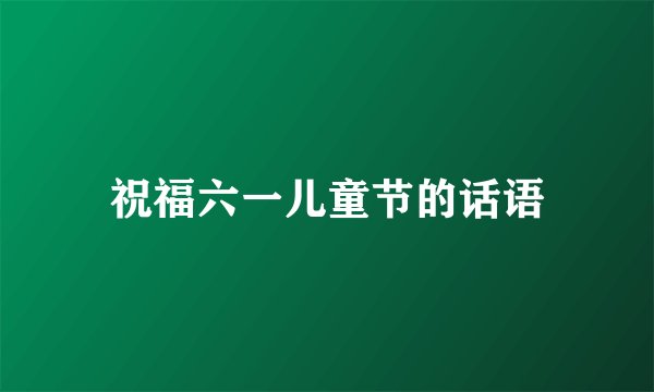 祝福六一儿童节的话语