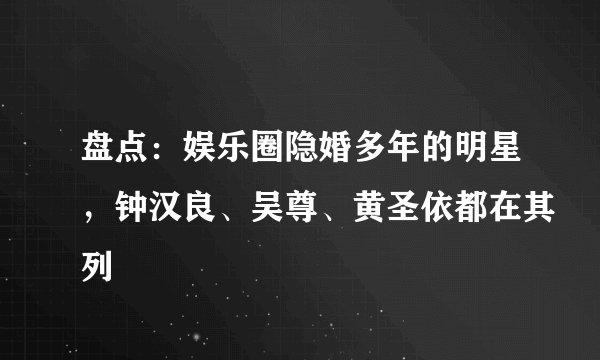 盘点:娱乐圈隐婚多年的明星,钟汉良、吴尊、黄圣依都在其列