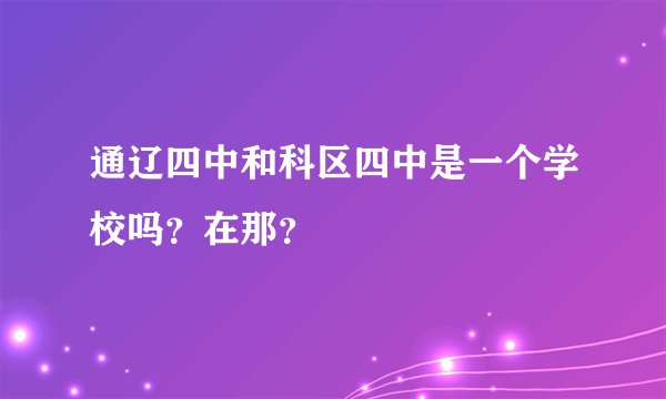 通辽四中和科区四中是一个学校吗？在那？