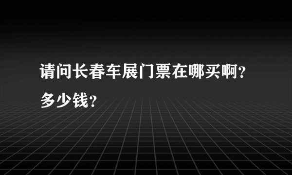请问长春车展门票在哪买啊？多少钱？
