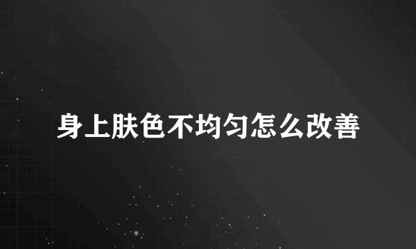 身上肤色不均匀怎么改善