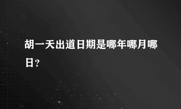 胡一天出道日期是哪年哪月哪日？