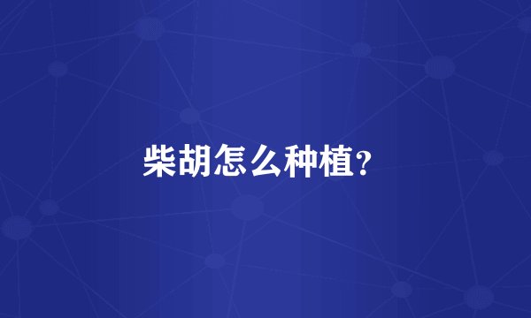 柴胡怎么种植？