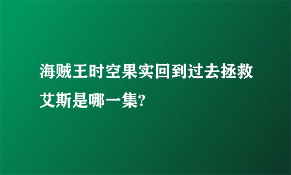 海贼王时空果实回到过去拯救艾斯是哪一集?