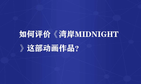 如何评价《湾岸MIDNIGHT》这部动画作品?