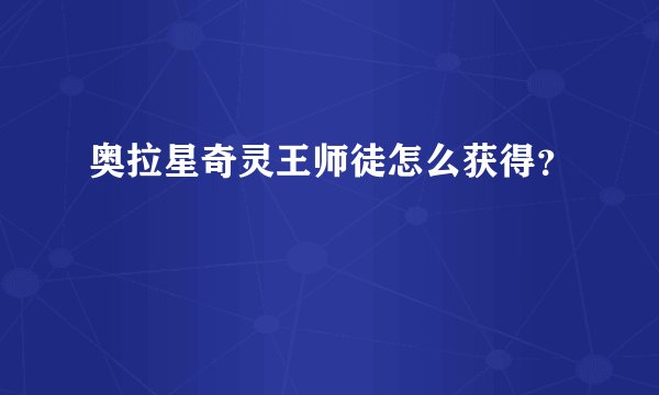 奥拉星奇灵王师徒怎么获得？