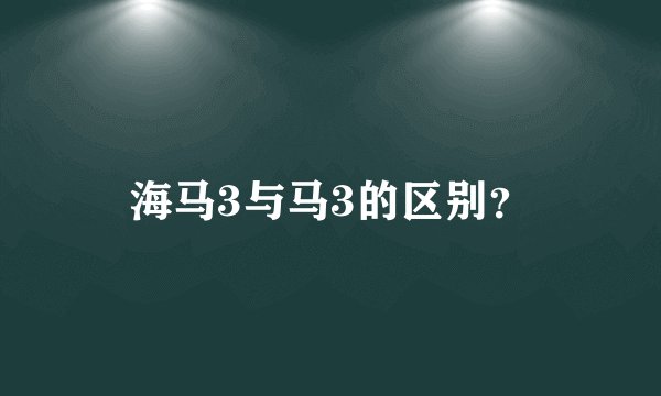 海马3与马3的区别？
