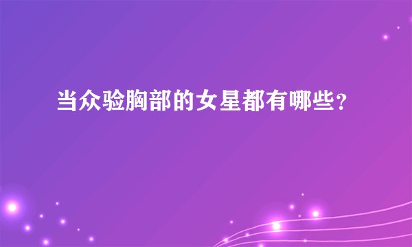 当众验胸部的女星都有哪些？