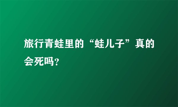 旅行青蛙里的“蛙儿子”真的会死吗?