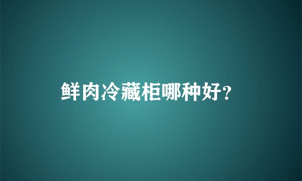 鲜肉冷藏柜哪种好?