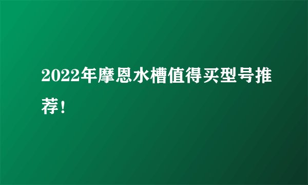 2022年摩恩水槽值得买型号推荐！