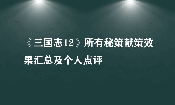 《三国志12》所有秘策献策效果汇总及个人点评
