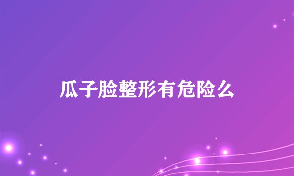 瓜子脸整形有危险么