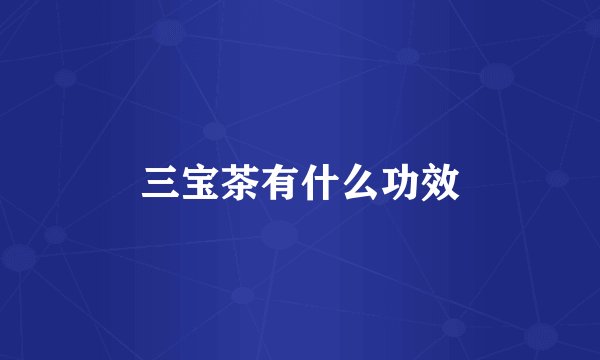 三宝茶有什么功效