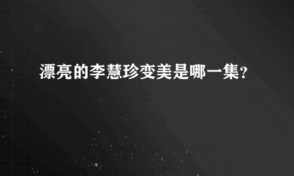 漂亮的李慧珍变美是哪一集？