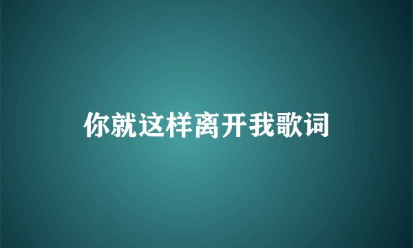 你就这样离开我歌词