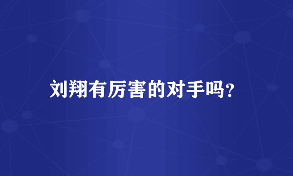 刘翔有厉害的对手吗？