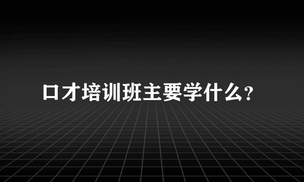 口才培训班主要学什么?
