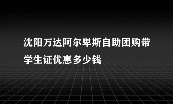 沈阳万达阿尔卑斯自助团购带学生证优惠多少钱
