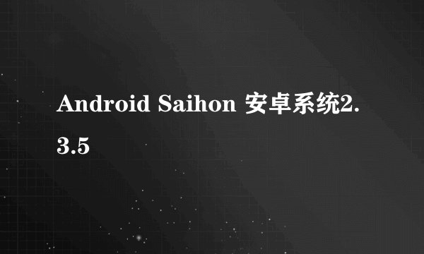Android Saihon 安卓系统2.3.5