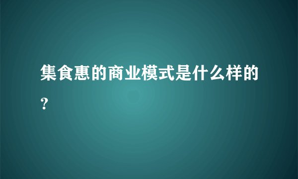集食惠的商业模式是什么样的？