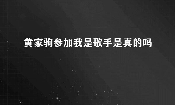黄家驹参加我是歌手是真的吗