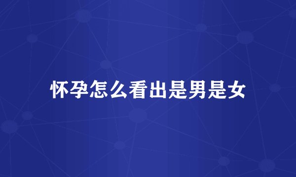 怀孕怎么看出是男是女