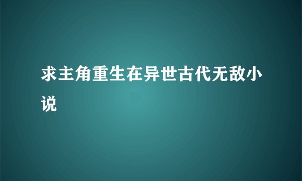 求主角重生在异世古代无敌小说
