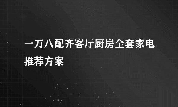 一万八配齐客厅厨房全套家电推荐方案