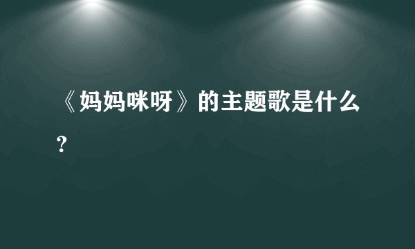 《妈妈咪呀》的主题歌是什么？