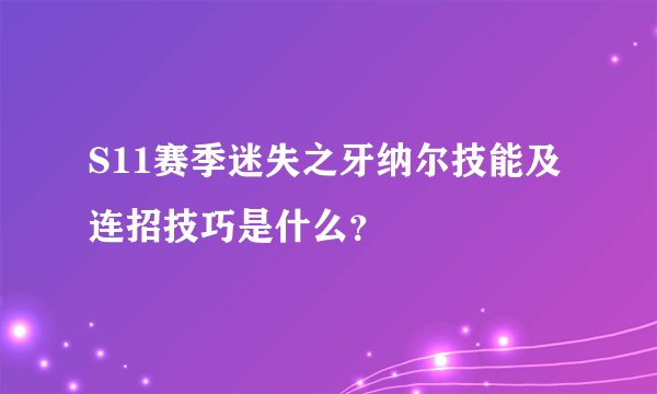 S11赛季迷失之牙纳尔技能及连招技巧是什么？