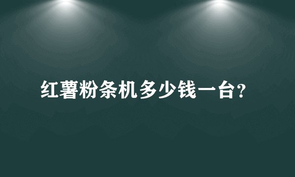 红薯粉条机多少钱一台？