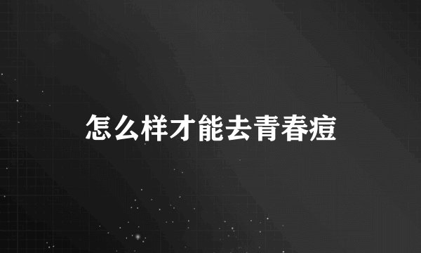 怎么样才能去青春痘