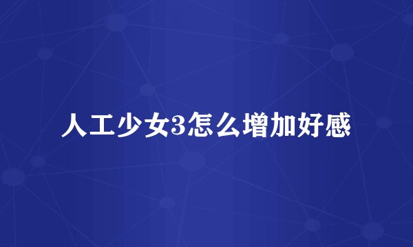人工少女3怎么增加好感