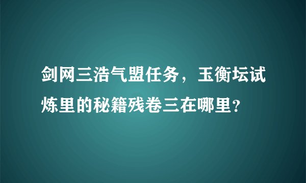 剑网三浩气盟任务，玉衡坛试炼里的秘籍残卷三在哪里？