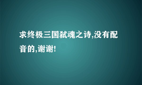 求终极三国弑魂之诗,没有配音的,谢谢!