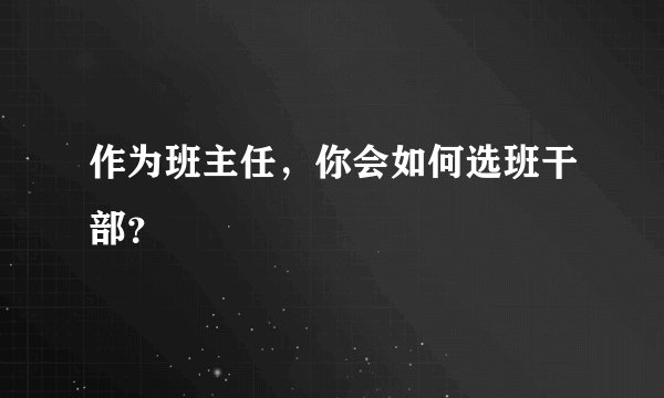 作为班主任,你会如何选班干部?