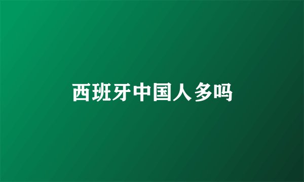西班牙中国人多吗