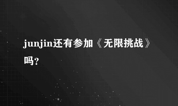 junjin还有参加《无限挑战》吗？