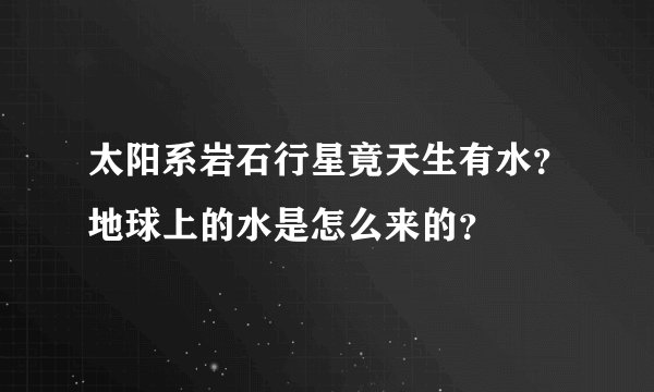 太阳系岩石行星竟天生有水？地球上的水是怎么来的？