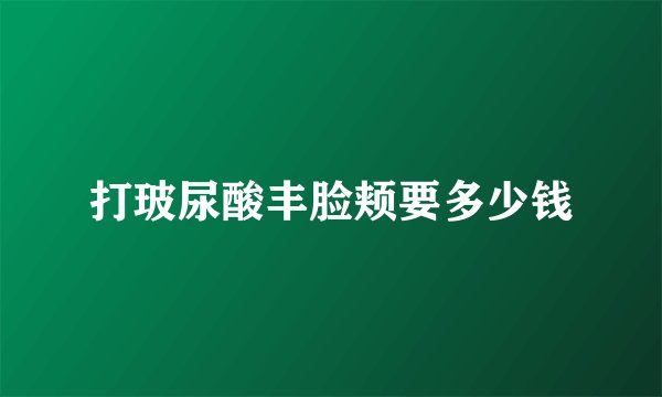 打玻尿酸丰脸颊要多少钱