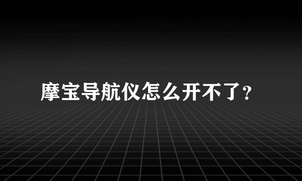 摩宝导航仪怎么开不了?