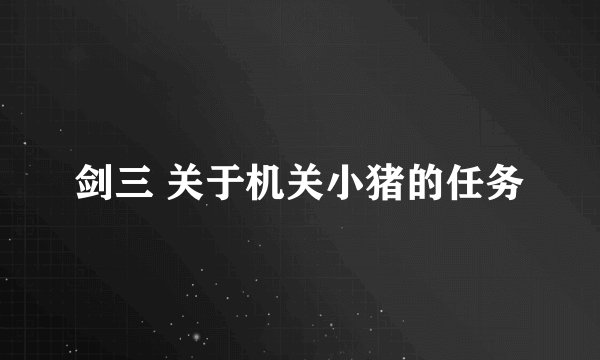 剑三 关于机关小猪的任务