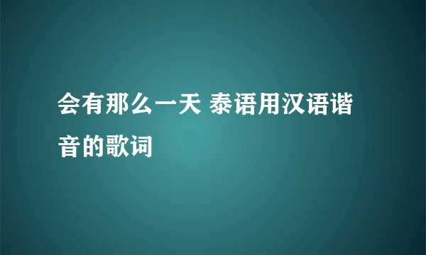 会有那么一天 泰语用汉语谐音的歌词