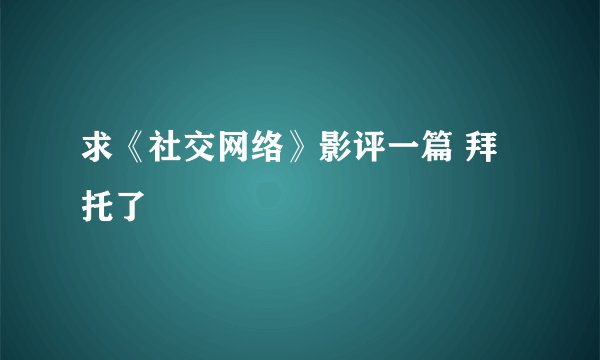 求《社交网络》影评一篇 拜托了