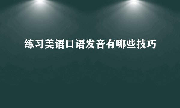 练习美语口语发音有哪些技巧