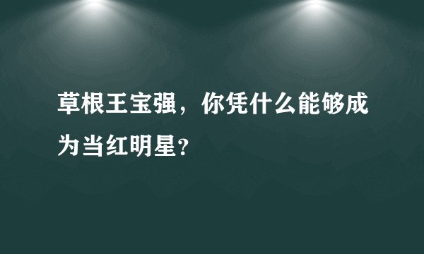草根王宝强，你凭什么能够成为当红明星？