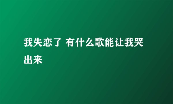 我失恋了 有什么歌能让我哭出来