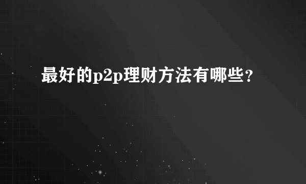 最好的p2p理财方法有哪些？