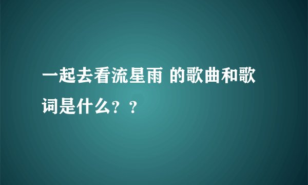 一起去看流星雨 的歌曲和歌词是什么??